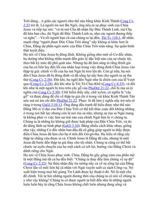 Trời dùng... ở giữa các ngươi) như thế nào bằng khúc Kinh Thánh Cong Cv
2:33 trở đi. Là người tin nơi Ba Ngôi, ông nêu ra sự phục sinh của Chúa
Jesus và tiếp tục nói: “và từ nơi Cha đã nhận lấy Đức Thánh Linh, mà Cha
đã hứa ban cho, thì Ngài đổ Đức Thánh Linh ra, như các ngươi đương thấy
và nghe”. - Và rồi người bạn cũ của chúng ta lại đến, Thi Tv 110:1, để nhấn
mạnh rằng “người được Đức Chúa Trời dùng” nầy không ai khác hơn là
Chúa, Đấng dự phần ngôi nước của Đức Chúa Trời toàn năng. Sự quân bình
thật tuyệt diệu.
Họ nói về Chúa Jesus bị đóng đinh. Không giống như một số Cơ đốc nhân,
họ dường như không nhấn mạnh đến giáo lý đặc biệt nào của sự chuộc tội,
theo bất kỳ mức độ phổ quát nào. Nhưng họ đã làm sáng tỏ rằng thính giả
của họ có liên luỵ đến lỗi của nhân loại trong việc đóng đinh Chúa Jesus vào
thập tự giá: chính vì lỗi của họ mà Ngài bị treo lên đó. Còn gì nữa, họ nói
đến Chúa Jesus đã bị đóng đinh và đã sống lại nầy ban cho người ta sự tha
thứ (Cong Cv 2:38). Đôi khi, họ nghĩ đến Ngài như là chiên con của lễ Vượt
qua (Cong Cv 2:28), đôi khi như là Tôi Tớ Chịu Khổ (Cong Cv 8:35), và đôi
khi như là một người bị treo trên cây gỗ của PhuDnl 21:22, chỗ bị rủa sả (ý
nghĩa của Cong Cv 5:30). Chữ hiếm thấy nầy, chữ xylon, có nghĩa là “cây
gỗ” và được dùng để chỉ về thập tự giá chỉ ở trong vài khúc Kinh Thánh Tân
ước mà nó ám chỉ đến PhuDnl 21:22. Phao- lô đã làm ý nghĩa nầy trở nên rõ
ràng ở trong GaGl 3:10,13. Ông đang đấu tranh để hiểu được như thế nào
Đấng Mê-si vĩ đại của Đức Chúa Trời có thể kết thúc cuộc đời không những
ở trong nơi bất lực nhưng còn là nơi rủa sả nữa; nhưng sự rủa sả Ngài mang
là không phải vì việc làm sai trái nào của chính Ngài bèn là vì chúng ta.
Chúng ta là những kẻ không giữ được luật pháp của Đức Chúa Trời, và do
đó đáng lãnh sự hình phạt (GaGl 3:10). Bằng nhiều cách khác nhau, giống
như vậy, những Cơ đốc nhân ban đầu đã cố gắng giúp người ta thấy được
điều Chúa Jesus đã làm cho họ ở trên đồi Gô-gô-tha. Họ hiểu rõ rằng cây
thập tự chẳng cứu được ai cả. Chính Jesus là Đấng đã cứu, nhưng là một
Jesus đã bước đến thập tự giá thay cho tội nhân. Chúng ta cũng có thể bắt
chước sự uyển chuyển của họ một cách có ích lợi, hướng vào Đấng Christ và
dành riêng cho Ngài.
Họ nói về Chúa Jesus phục sinh. Chúa, Đấng bẻ gãy gông cùm của phần mộ
là một Đấng mà tất cả họ đều biết: “Chúng ta thảy đều làm chứng về sự đó”
(Cong Cv 2:32). Sự thừa nhận đầy tin tưởng nầy cả về sự sống lại của Đấng
Christ lẫn về mối liên hệ cá nhân với Ngài xuyên suốt cả sách Công-vụ. Nó
xuất hiện trong mọi bài giảng Tin Lành được ký thuật ở đó. Nó là một chủ
đề chính. Tôi tự hỏi những người đương thời của chúng ta có nói về chúng ta
y như vậy không? Chúng ta có được người ta biết đến như là những người
luôn luôn bày tỏ rằng Chúa Jesus không chết luôn nhưng đang sống và
 