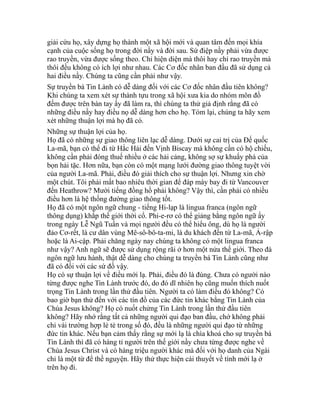 giải cứu họ, xây dựng họ thành một xã hội mới và quan tâm đến mọi khía
cạnh của cuộc sống họ trong đời nầy và đời sau. Sứ điệp nầy phải vừa được
rao truyền, vừa được sống theo. Chỉ hiện diện mà thôi hay chỉ rao truyền mà
thôi đều không có ích lợi như nhau. Các Cơ đốc nhân ban đầu đã sử dụng cả
hai điều nầy. Chúng ta cũng cần phải như vậy.
Sự truyền bá Tin Lành có dễ dàng đối với các Cơ đốc nhân đầu tiên không?
Khi chúng ta xem xét sự thành tựu trong xã hội xưa kia do nhóm môn đồ
đếm được trên bàn tay ấy đã làm ra, thì chúng ta thử giả định rằng đã có
những điều nầy hay điều nọ dễ dàng hơn cho họ. Tóm lại, chúng ta hãy xem
xét những thuận lợi mà họ đã có.
Những sự thuận lợi của họ.
Họ đã có những sự giao thông liên lạc dễ dàng. Dưới sự cai trị của Đế quốc
La-mã, bạn có thể đi từ Hắc Hải đến Vịnh Biscay mà không cần có hộ chiếu,
không cần phải đóng thuế nhiều ở các hải cảng, không sợ sự khuấy phá của
bọn hải tặc. Hơn nữa, bạn còn có một mạng lưới đường giao thông tuyệt vời
của người La-mã. Phải, điều đó giải thích cho sự thuận lợi. Nhưng xin chờ
một chút. Tôi phải mất bao nhiêu thời gian để đáp máy bay đi từ Vancouver
đến Heathrow? Mười tiếng đồng hồ phải không? Vậy thì, cần phải có nhiều
điều hơn là hệ thống đường giao thông tốt.
Họ đã có một ngôn ngữ chung - tiếng Hi-lạp là lingua franca (ngôn ngữ
thông dụng) khắp thế giới thời cổ. Phi-e-rơ có thể giảng bằng ngôn ngữ ấy
trong ngày Lễ Ngũ Tuần và mọi người đều có thể hiểu ông, dù họ là người
đảo Cơ-rết, là cư dân vùng Mê-sô-bô-ta-mi, là du khách đến từ La-mã, Ả-rập
hoặc là Ai-cập. Phải chăng ngày nay chúng ta không có một lingua franca
như vậy? Anh ngữ sẽ được sử dụng rộng rãi ở hơn một nửa thế giới. Theo đà
ngôn ngữ lưu hành, thật dễ dàng cho chúng ta truyền bá Tin Lành cũng như
đã có đối với các sứ đồ vậy.
Họ có sự thuận lợi về điều mới lạ. Phải, điều đó là đúng. Chưa có người nào
từng được nghe Tin Lành trước đó, do đó dĩ nhiên họ cũng muốn thích nuốt
trọng Tin Lành trong lần thử đầu tiên. Người ta có làm điều đó không? Có
bao giờ bạn thử đến với các tín đồ của các đức tin khác bằng Tin Lành của
Chúa Jesus không? Họ có nuốt chửng Tin Lành trong lần thử đầu tiên
không? Hãy nhớ rằng tất cả những người qui đạo ban đầu, chớ không phải
chỉ vài trường hợp lẻ tẻ trong số đó, đều là những người qui đạo từ những
đức tin khác. Nếu bạn cảm thấy rằng sự mới lạ là chìa khoá cho sự truyền bá
Tin Lành thì đã có hàng tỉ người trên thế giới nầy chưa từng được nghe về
Chúa Jesus Christ và có hàng triệu người khác mà đối với họ danh của Ngài
chỉ là một từ để thề nguyện. Hãy thử thực hiện cái thuyết về tính mới lạ ở
trên họ đi.
 