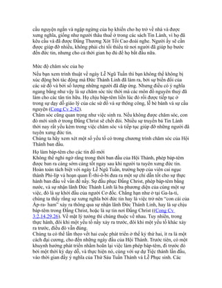 cầu nguyện ngắn và ngập ngừng của họ khiến cho họ trở về nhà và được
xưng nghĩa, giống như người thâu thuế ở trong các sách Tin Lành, vì họ đã
kêu cầu và đã được Đấng Thương Xót Tối Cao đoái nghe. Người ấy sẽ cần
được giúp đỡ nhiều, không phải chỉ tối thiểu từ nơi người đã giúp họ bước
đến đức tin, nhưng cho cả thời gian họ đủ để họ bắt đầu nữa.
Mức độ chăm sóc của họ
Nếu bạn xem trình thuật về ngày Lễ Ngũ Tuần thì bạn không thể không bị
xúc động bởi tác động mà Đức Thánh Linh đã làm ra, bởi sự biến đổi của
các sứ đồ và bởi số lượng những người đã đáp ứng. Nhưng điều có ý nghĩa
ngang bằng như vậy là sự chăm sóc tức thời mà các môn đồ nguyên thuỷ đã
làm cho các tân tín hữu. Họ chịu báp-têm liền lúc đó rồi được tiếp tục ở
trong sự dạy dỗ giáo lý của các sứ đồ và sự thông công, lễ bẻ bánh và sự cầu
nguyện (Cong Cv 2:42).
Chăm sóc cũng quan trọng như việc sinh ra. Nếu không được chăm sóc, con
đỏ mới sinh ở trong Đấng Christ sẽ chết đói. Nhiều sự truyền bá Tin Lành
thời nay rất yếu kém trong việc chăm sóc và tiếp tục giúp đỡ những người đã
tuyên xưng đức tin.
Chúng ta hãy xem xét một số yếu tố có trong chương trình chăm sóc của Hội
Thánh ban đầu.
Họ làm báp-têm cho các tín đồ mới
Không thể nghi ngờ rằng trong thời ban đầu của Hội Thánh, phép báp-têm
được ban ra càng sớm càng tốt ngay sau khi người ta tuyên xưng đức tin.
Hoàn toàn tách biệt với ngày Lễ Ngũ Tuần, trường hợp của viên cai ngục
thành Phi-líp và hoạn quan Ê-thi-ô-bi đưa ra một sự chỉ dẫn tốt cho sự thực
hành ban đầu về vấn đề nầy. Sự đầu phục Đấng Christ, phép báp-têm bằng
nước, và sự nhận lãnh Đức Thánh Linh là ba phương diện của cùng một sự
việc, đó là sự khởi đầu của người Cơ đốc. Chẳng hạn như ở tại Ga-la-ti,
chúng ta thấy rằng sự xưng nghĩa bởi đức tin hay là việc trở nên “con cái của
Áp-ra- ham” xảy ra thông qua sự nhận lãnh Đức Thánh Linh, hay là sự chịu
báp-têm trong Đấng Christ, hoặc là sự tin nơi Đấng Christ ((Cong Cv
3:2,14,29,26). Về mặt lý tưởng thì chúng thuộc về nhau. Tuy nhiên, trong
thực hành, đôi khi một yếu tố nầy xảy ra trước, đôi khi một yếu tố khác xảy
ra trước, điều đó vẫn đúng.
Chúng ta có thể lần theo vết hai cuộc phát triển ở thế kỷ thứ hai, ít ra là một
cách đại cương, cho đến những ngày đầu của Hội Thánh. Trước tiên, có một
khuynh hướng phát triển nhằm hoãn lại việc làm phép báp-têm, đi trước đó
bởi một thời kỳ dạy dỗ, và thực hiện nó, cùng với sự dự Tiệc thánh lần đầu,
vào thời gian đầy ý nghĩa của Thứ Sáu Tuần Thánh và Lễ Phục sinh. Các
 