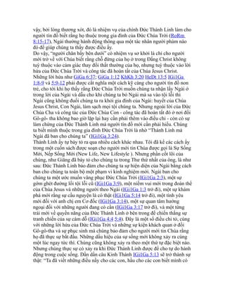 vậy, bởi lòng thương xót, đó là nhiệm vụ của chính Đức Thánh Linh làm cho
người tín đồ biết rằng họ thuộc trong gia đình của Đức Chúa Trời (RoRm
8:15-17), Ngài thường hành động thông qua một tác nhân người phàm nào
đó để giúp chúng ta thấy được điều ấy.
Do vậy, “người chăn bầy bên dưới” có nhiệm vụ sơ khởi là chỉ cho người
mới trở về với Chúa biết rằng chỗ đứng của họ ở trong Đấng Christ không
tuỳ thuộc vào cảm giác thay đổi thất thường của họ, nhưng tuỳ thuộc vào lời
hứa của Đức Chúa Trời và công tác đã hoàn tất của Chúa Jesus Christ.
Những lời hứa như GiGa 6:37; GiGa 1:12 KhKh 3:20 HeDt 13:5 IGi1Ga
1:8-9 và 5:9-12 phải được cắt nghĩa một cách kỹ càng cho người tín đồ non
trẻ, cho tới khi họ thấy rằng Đức Chúa Trời muốn chúng ta nhận lấy Ngài ở
trong lời của Ngài và dẫu cho khi chúng ta bỏ Ngài mà sa vào tội lỗi thì
Ngài cũng không đuổi chúng ta ra khỏi gia đình của Ngài: huyết của Chúa
Jesus Christ, Con Ngài, làm sạch mọi tội chúng ta. Nhưng ngoài lời của Đức
Chúa Cha và công tác của Đức Chúa Con - công tác đã hoàn tất đó ở nơi đồi
Gô-gô- tha không bao giờ lặp lại hay cần phải thêm vào điều chi - còn có sự
làm chứng của Đức Thánh Linh mà người tín đồ mới cần phải hiểu. Chúng
ta biết mình thuộc trong gia đình Đức Chúa Trời là nhờ “Thánh Linh mà
Ngài đã ban cho chúng ta” (IGi1Ga 3:24).
Thánh Linh ấy tự bày tỏ ra qua nhiều cách khác nhau. Tôi đã kể các cách ấy
trong một cuốn sách được soạn cho người mới tin Chúa được gọi là Sự Sống
Mới, Nếp Sống Mới (New Life, New Lifestyle ). Nhưng phần cốt lõi của
chúng, như Giăng đã bày tỏ cho chúng ta trong Thư thứ nhất của ông, là như
sau: Đức Thánh Linh bảo đảm cho chúng ta sự hiện diện của Ngài bằng cách
ban cho chúng ta toàn bộ một phạm vi kinh nghiệm mới. Ngài ban cho
chúng ta một ước muốn vâng phục Đức Chúa Trời (IGi1Ga 2:3), một sự
gớm ghét đường lối tội lỗi cũ (IGi1Ga 3:9), một niềm vui mới trong đoàn thể
của Chúa Jesus và những người theo Ngài (IGi1Ga 1:3 trở đi), một sự khám
phá mới rằng sự cầu nguyện là có thật (IGi1Ga 5:14 trở đi), một tình yêu
mới đối với anh chị em Cơ đốc (IGi1Ga 3:14), một sự quan tâm hướng
ngoại đối với những người đang có cần (IGi1Ga 3:17 trở đi), và một từng
trải mới về quyền năng của Đức Thánh Linh ở bên trong để chiến thắng sự
tranh chiến của sự cám dỗ (IGi1Ga 4:4 5:4). Đây là một số điều chỉ tỏ, cùng
với những lời hứa của Đức Chúa Trời và những sự kiện khách quan ở đồi
Gô-gô-tha và sự phục sinh mà chúng bảo đảm cho người mới tin Chúa rằng
họ đã thực sự bắt đầu. Những dấu hiệu của sự sống mới không xảy ra cùng
một lúc ngay tức thì. Chúng cũng không xảy ra theo một thứ tự đặc biệt nào.
Nhưng chúng thực sự có xảy ra khi Đức Thánh Linh được để cho tự do hành
động trong cuộc sống. Dần dần câu Kinh Thánh IGi1Ga 5:13 sẽ trở thành sự
thật: “Ta đã viết những điều nầy cho các con, hầu cho các con biết mình có
 