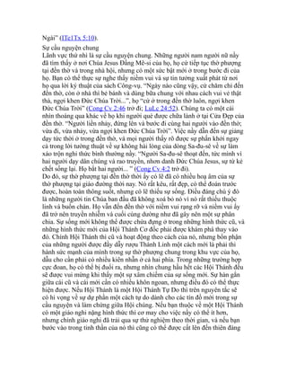 Ngài” (ITe1Tx 5:10).
Sự cầu nguyện chung
Lãnh vực thứ nhì là sự cầu nguyện chung. Những người nam người nữ nầy
đã tìm thấy ở nơi Chúa Jesus Đấng Mê-si của họ, họ cứ tiếp tục thờ phượng
tại đền thờ và trong nhà hội, nhưng có một sức bật mới ở trong bước đi của
họ. Bạn có thể thực sự nghe thấy niềm vui và sự tin tưởng xuất phát từ nơi
họ qua lời ký thuật của sách Công-vụ. “Ngày nào cũng vậy, cứ chăm chỉ đến
đền thờ, còn ở nhà thì bẻ bánh và dùng bữa chung với nhau cách vui vẻ thật
thà, ngợi khen Đức Chúa Trời...”, họ “cứ ở trong đền thờ luôn, ngợi khen
Đức Chúa Trời” (Cong Cv 2:46 trở đi; LuLc 24:52). Chúng ta có một cái
nhìn thoáng qua khác về họ khi người què được chữa lành ở tại Cửa Đẹp của
đền thờ. “Người liền nhảy, đứng lên và bước đi cùng hai người vào đền thờ;
vừa đi, vừa nhảy, vừa ngợi khen Đức Chúa Trời”. Việc nầy dẫn đến sự giảng
dạy tức thời ở trong đền thờ, và mọi người thấy rõ được sự phấn khởi ngay
cả trong lời tường thuật về sự không hài lòng của dòng Sa-đu-sê về sự làm
xáo trộn nghi thức bình thường nầy. “Người Sa-đu-sê thoạt đến, tức mình vì
hai người dạy dân chúng và rao truyền, nhơn danh Đức Chúa Jesus, sự từ kẻ
chết sống lại. Họ bắt hai người... ” (Cong Cv 4:2 trở đi).
Do đó, sự thờ phượng tại đền thờ thời ấy có lẽ đã có nhiều hoạ âm của sự
thờ phượng tại giáo đường thời nay. Nó rất kêu, rất đẹp, có thể đoán trước
được, hoàn toàn thông suốt, nhưng có lẽ thiếu sự sống. Điều đáng chú ý đó
là những người tin Chúa ban đầu đã không xoá bỏ nó vì nó rất thiếu thuộc
linh và buồn chán. Họ vẫn đến đền thờ với niềm vui rạng rỡ và niềm vui ấy
đã trở nên truyền nhiễm và cuối cùng dường như đã gây nên một sự phân
chia. Sự sống mới không thể được chứa đựng ở trong những hình thức cũ, và
những hình thức mới của Hội Thánh Cơ đốc phải được khám phá thay vào
đó. Chính Hội Thánh thì cũ và hoạt động theo cách của nó, nhưng bổn phận
của những người được đầy dẫy rượu Thánh Linh một cách mới là phải thi
hành sức mạnh của mình trong sự thờ phượng chung trong khu vực của họ,
dẫu cho cần phải có nhiều kiên nhẫn ở cả hai phía. Trong những trường hợp
cực đoan, họ có thể bị đuổi ra, nhưng nhìn chung hầu hết các Hội Thánh đều
sẽ được vui mừng khi thấy một sự xâm chiếm của sự sống mới. Sự hàn gắn
giữa cái cũ và cái mới cần có nhiều khôn ngoan, nhưng điều đó có thể thực
hiện được. Nếu Hội Thánh là một Hội Thánh Tự Do thì trên nguyên tắc sẽ
có hi vọng về sự dự phần một cách tự do dành cho các tín đồ mới trong sự
cầu nguyện và làm chứng giữa Hội chúng. Nếu bạn thuộc về một Hội Thánh
có một giáo nghi nặng hình thức thì cơ may cho việc nầy có thể ít hơn,
nhưng chính giáo nghi đã trải qua sự thử nghiệm theo thời gian, và nếu bạn
bước vào trong tinh thần của nó thì cũng có thể được cất lên đến thiên đàng
 