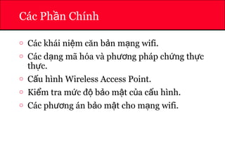 ATHENA
Các Ph n Chínhầ
o Các khái ni m căn b n m ng wifi.ệ ả ạ
o Các d ng mã hóa và ph ng pháp ch ng th cạ ươ ứ ự
th c.ự
o C u hình Wireless Access Point.ấ
o Ki m tra m c đ b o m t c a c u hình.ể ứ ộ ả ậ ủ ấ
o Các ph ng án b o m t cho m ng wifi.ươ ả ậ ạ
 