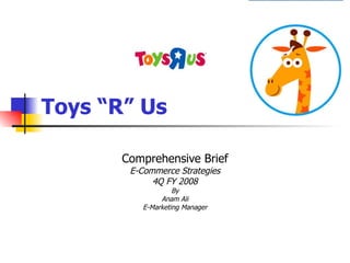Toys “R” Us Comprehensive Brief E-Commerce Strategies 4Q FY 2008 By Anam Ali E-Marketing Manager 