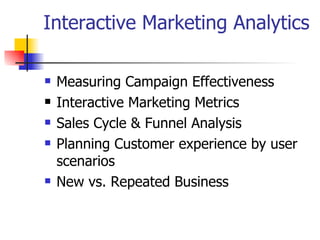 Interactive Marketing Analytics Measuring Campaign Effectiveness Interactive Marketing Metrics Sales Cycle & Funnel Analysis Planning Customer experience by user scenarios New vs. Repeated Business 