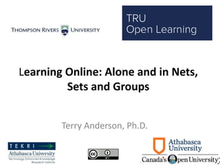 Learning Online: Alone and in Nets,
Sets and Groups
Terry Anderson, Ph.D.
 