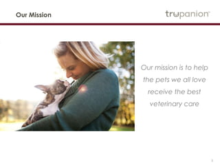 3
Our Mission
Our mission is to help
the pets we all love
receive the best
veterinary care
 