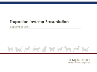Trupanion Investor Presentation
September 2017
 