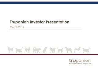 Trupanion Investor Presentation
March 2017
 