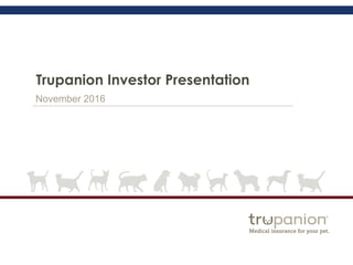 Trupanion Investor Presentation
November 2016
 