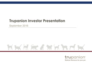 Trupanion Investor Presentation
September 2016
 