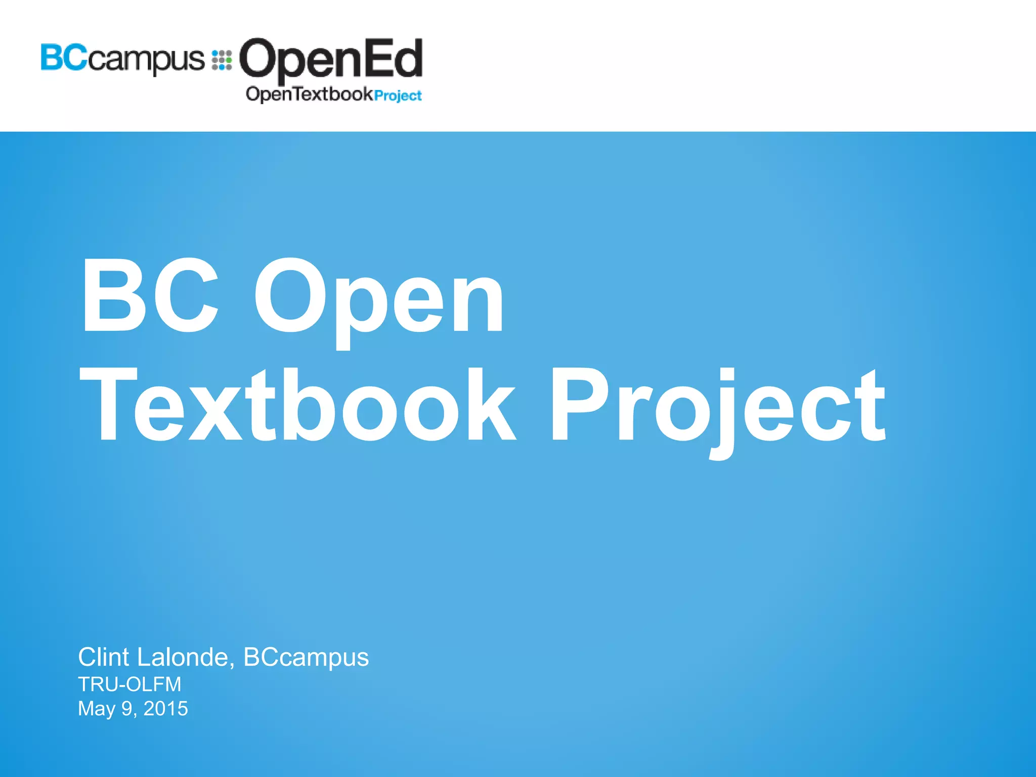 BC Open
Textbook Project
Clint Lalonde, BCcampus
TRU-OLFM
May 9, 2015
 