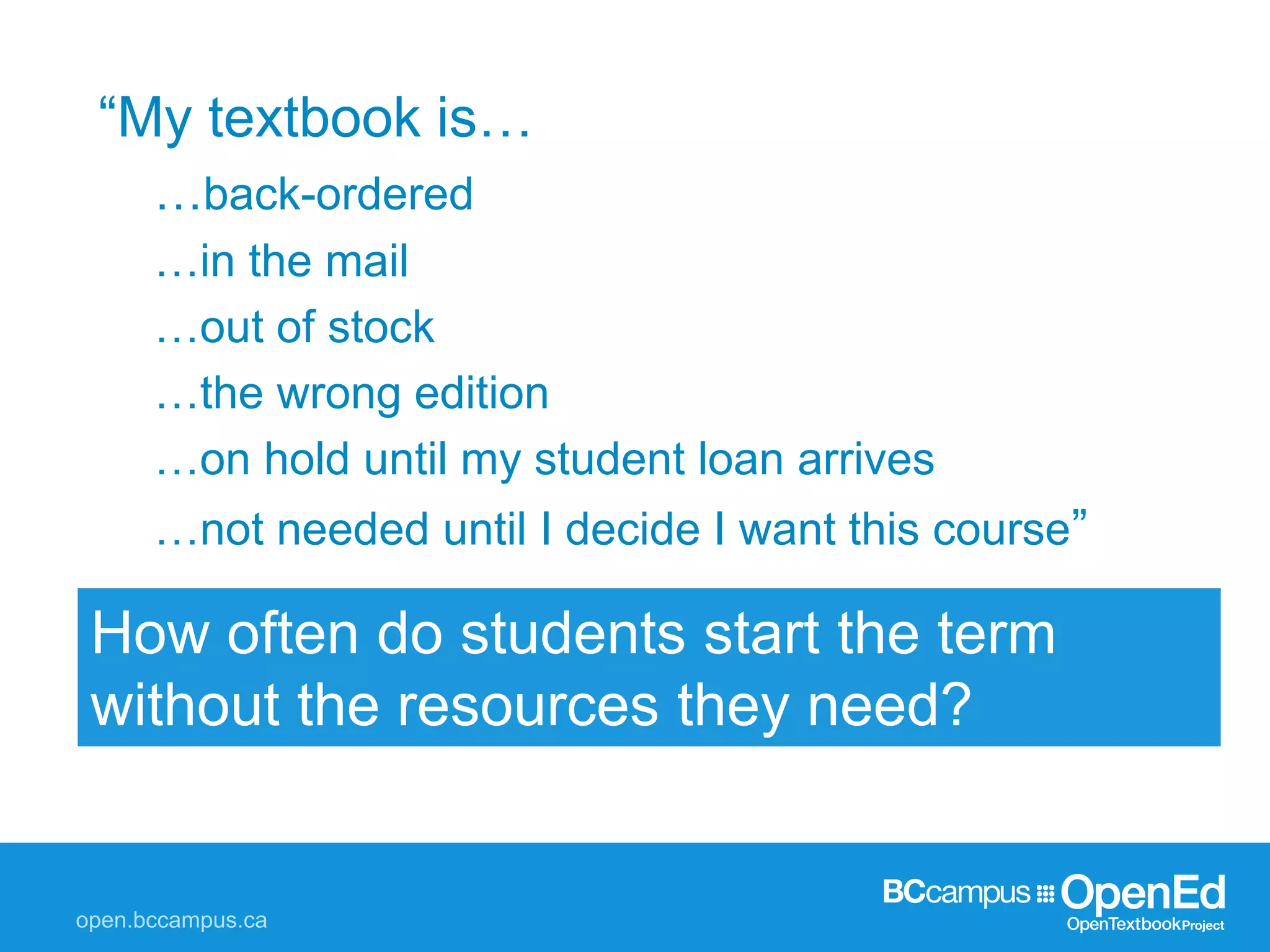 “My textbook is…
…back-ordered
…in the mail
…out of stock
…the wrong edition
…on hold until my student loan arrives
…not needed until I decide I want this course”
How often do students start the term
without the resources they need?
 