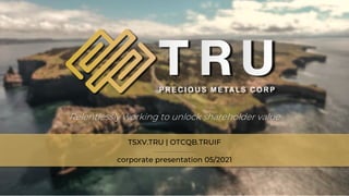TSX.V-TRU
corporate presentation 05/2021
TSXV.TRU | OTCQB.TRUIF
Relentlessly working to unlock shareholder value
 