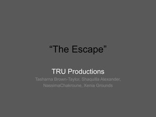 “The Escape”

        TRU Productions
Tasharna Brown-Taylor, Shaquilla Alexander,
    NassimaChakroune, Xenia Grounds
 