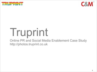 Truprint
Online PR and Social Media Enablement Case Study
http://photos.truprint.co.uk




                                                   1
 