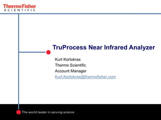 TruProcess Near Infrared Analyzer
Kurt Kortokrax
Thermo Scientific
Account Manager
Kurt.Kortokrax@thermofisher.com
 