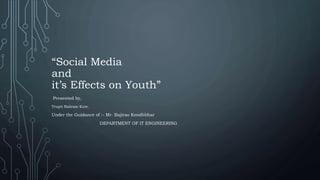 “Social Media
and
it’s Effects on Youth”
Presented by,
Trupti Baliram Kute.
Under the Guidance of :- Mr. Bajirao Kondhbhar
DEPARTMENT OF IT ENGINEERING
 
