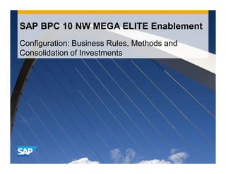 SAP BPC 10 NW MEGA ELITE Enablement
Configuration: Business Rules, Methods and
Consolidation of Investments
 