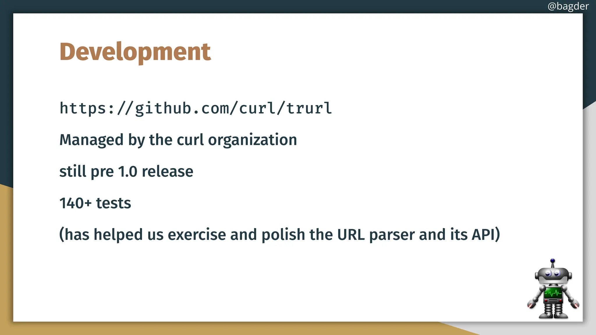 Development
https://github.com/curl/trurl
Managed by the curl organization
still pre 1.0 release
140+ tests
(has helped us exercise and polish the URL parser and its API)
@bagder
 