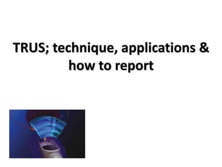 TRUS; technique, applications &
how to report
 