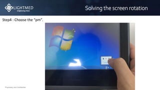 Proprietary and Confidential
Solving the screen rotation
Step4 : Choose the “pm”.
 