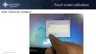 Proprietary and Confidential
Touch screen calibration
Step6 : Choose the “Configure”.
 