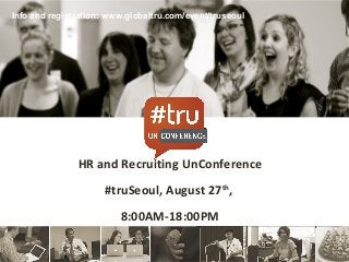 HR and Recruiting UnConference
#truSeoul, August 27th
,
8:00AM-18:00PM
Info and registration: www.globaltru.com/event/truseoul
 