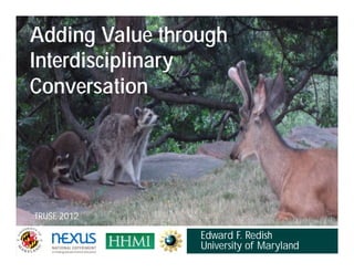 Adding Value through
Interdisciplinary
Conversation




TRUSE 2012

                 Edward F. Redish
                 University of Maryland
 