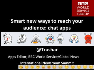 Smart new ways to reach your 
audience: chat apps 
@Trushar 
Apps Editor, BBC World Service/Global News 
International Newsroom Summit 
 