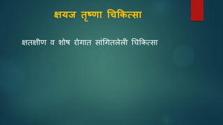 क्षयज तृष्णा चिकिसिा
क्षतक्षीण व शोष रोगात साांधगतलेली धचककत्सा
 