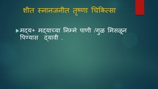 शीत स्िािजिीत तृष्णा धचककत्सा
मद्य+ मद्याच्या तिम्मे पाणी /गुळ समसळि
पपणयास द्यावी .
 