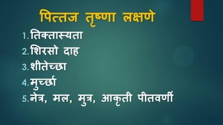 वपसतज तृष्णा लक्षणे
1.ततक्तास्यता
2.सशरिो िाह
3.शीतेच्छा
4.मुच्छाा
5.नेत्र, मल, मुत्र, आिृ ती पीतवणी
 