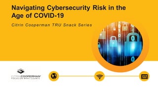 Navigating Cybersecurity Risk in the
Age of COVID-19
Citrin Cooperman TRU Snack Series
 