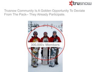 Trusnow Community Is A Golden Opportunity To Deviate
From The Pack-- They Already Participate.




                 300,000+ Members
 