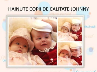 HAINUTE COPII DE CALITATE JOHNNY
 