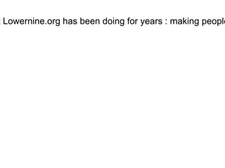 t Lowernine.org has been doing for years : making people

 