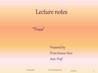 Lecturenotes
“Truss”
Prepared by
Prem Kumar Soni
Asst. Prof.
2/19/2018 1
Lecture notes By Prem Kumar Soni
 