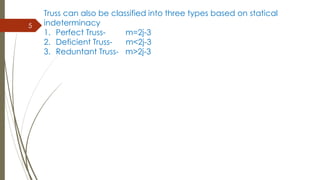 5
Truss can also be classified into three types based on statical
indeterminacy
1. Perfect Truss- m=2j-3
2. Deficient Truss- m<2j-3
3. Reduntant Truss- m>2j-3
 