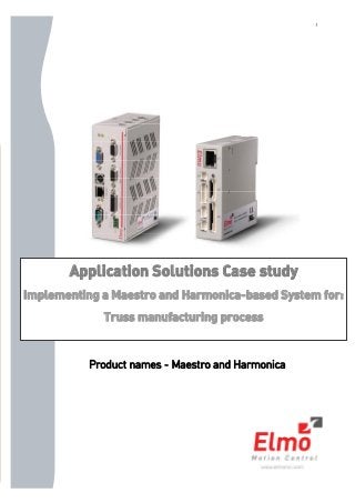 1
Application Solutions Case study
Implementing a Maestro and Harmonica-based System for:
Truss manufacturing process
Product names - Maestro and Harmonica
 