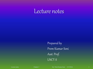 Lecturenotes
Prepared by
Prem Kumar Soni
Asst. Prof.
LNCT-S
12/5/2016 1Lecture notes Chapter 5 By Prem Kumar Soni
 