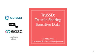 1
23 May 2023
Lucas van der Meer & Ivar Janmaat
TruSSD:
Trust in Sharing
Sensitive Data
…and many
others
 