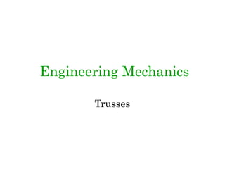 Engineering Mechanics
Trusses
 