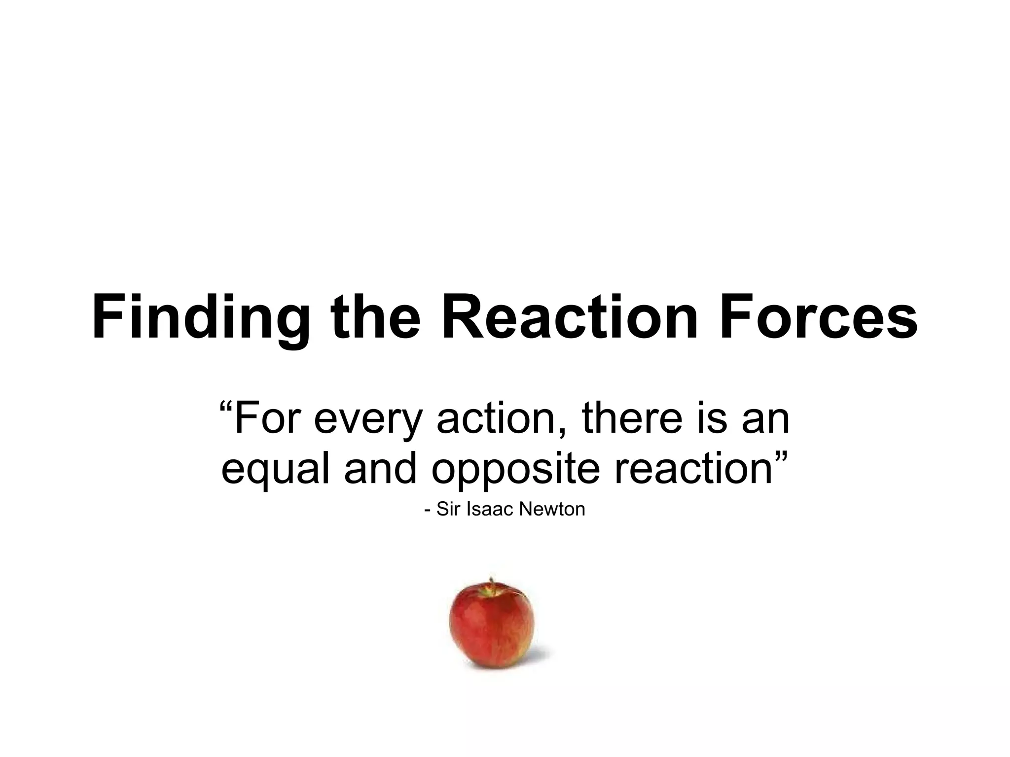 Finding the Reaction Forces “For every action, there is an equal and opposite reaction” - Sir Isaac Newton 