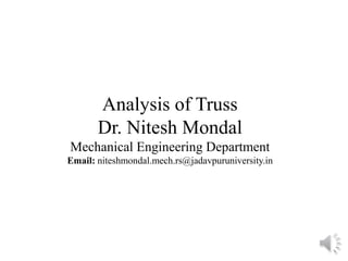 Analysis of Truss
Dr. Nitesh Mondal
Mechanical Engineering Department
Email: niteshmondal.mech.rs@jadavpuruniversity.in
 