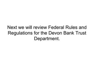 Next we will review Federal Rules and
Regulations for the Devon Bank Trust
             Department.
 