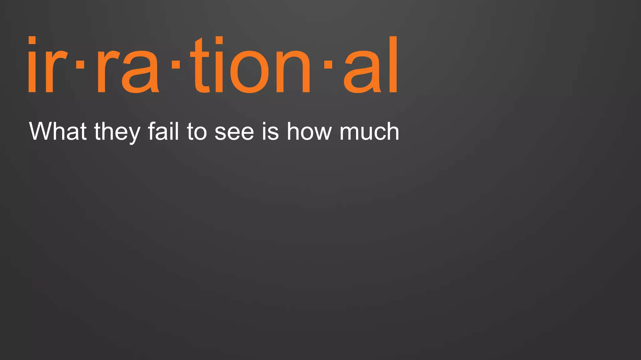 ir·ra·tion·al 
What they fail to see is how much  