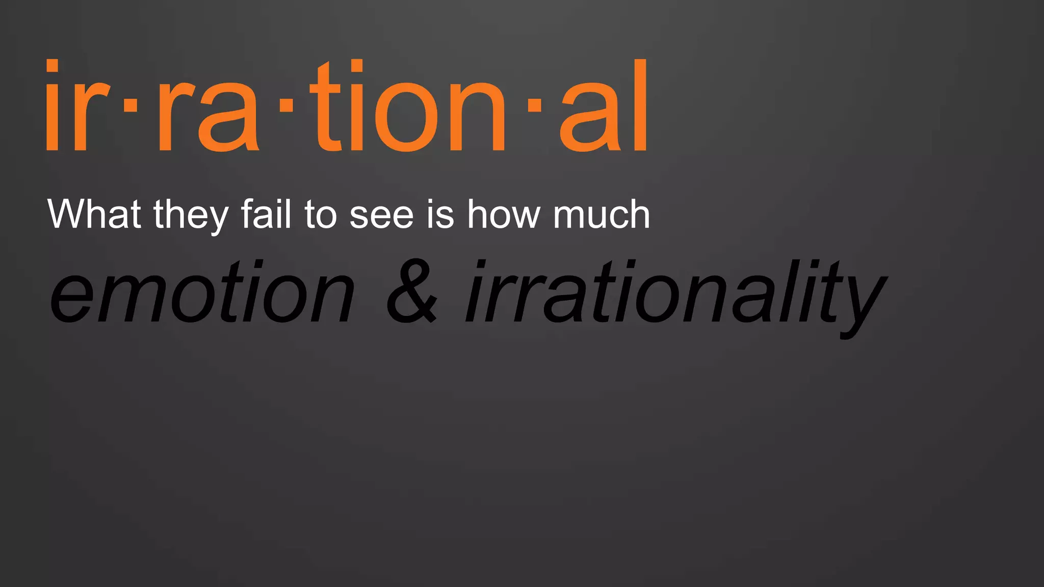 ir·ra·tion·al 
What they fail to see is how much emotion & irrationality  