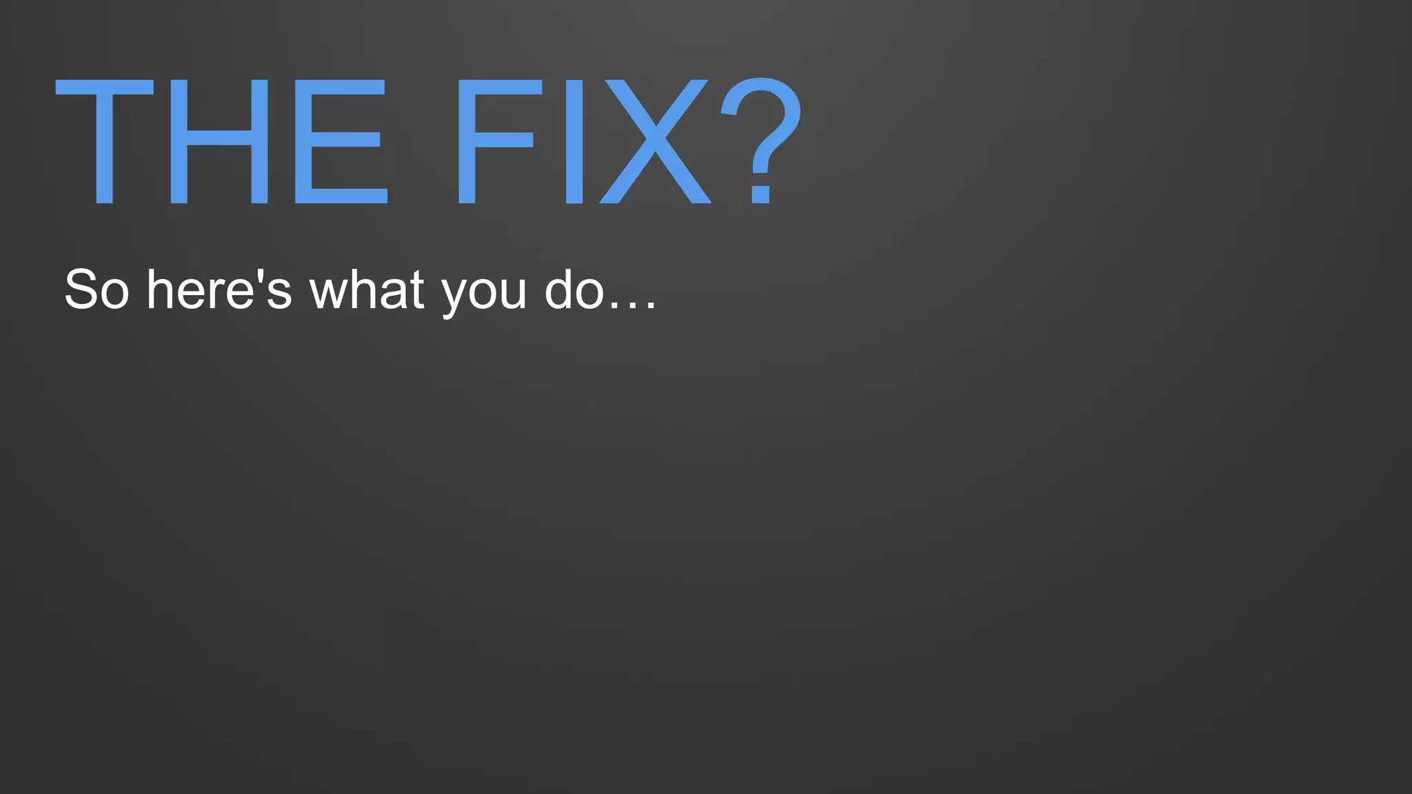 THE FIX? 
So here's what you do…  