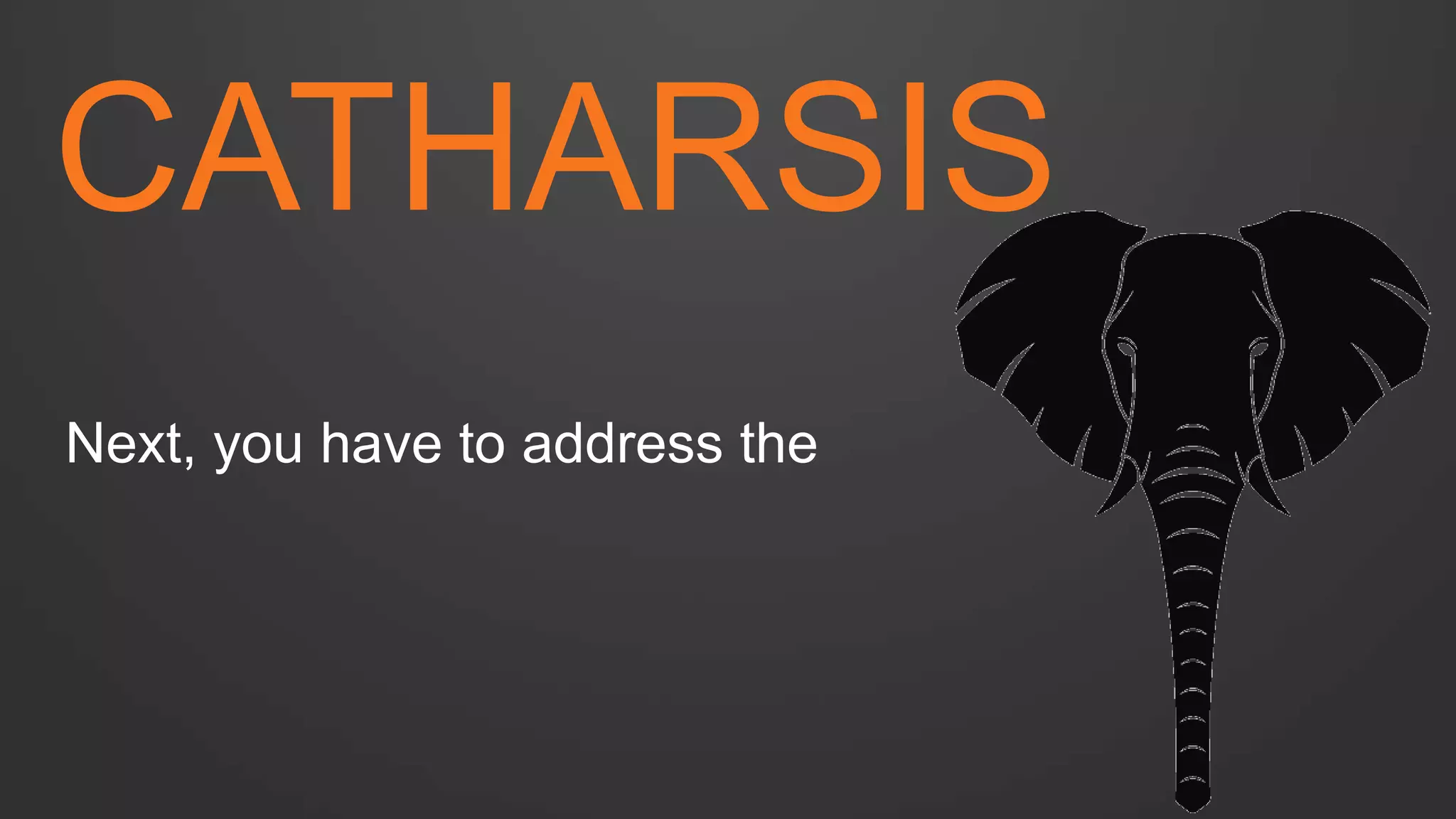 CATHARSIS 
Next, you have to address the  