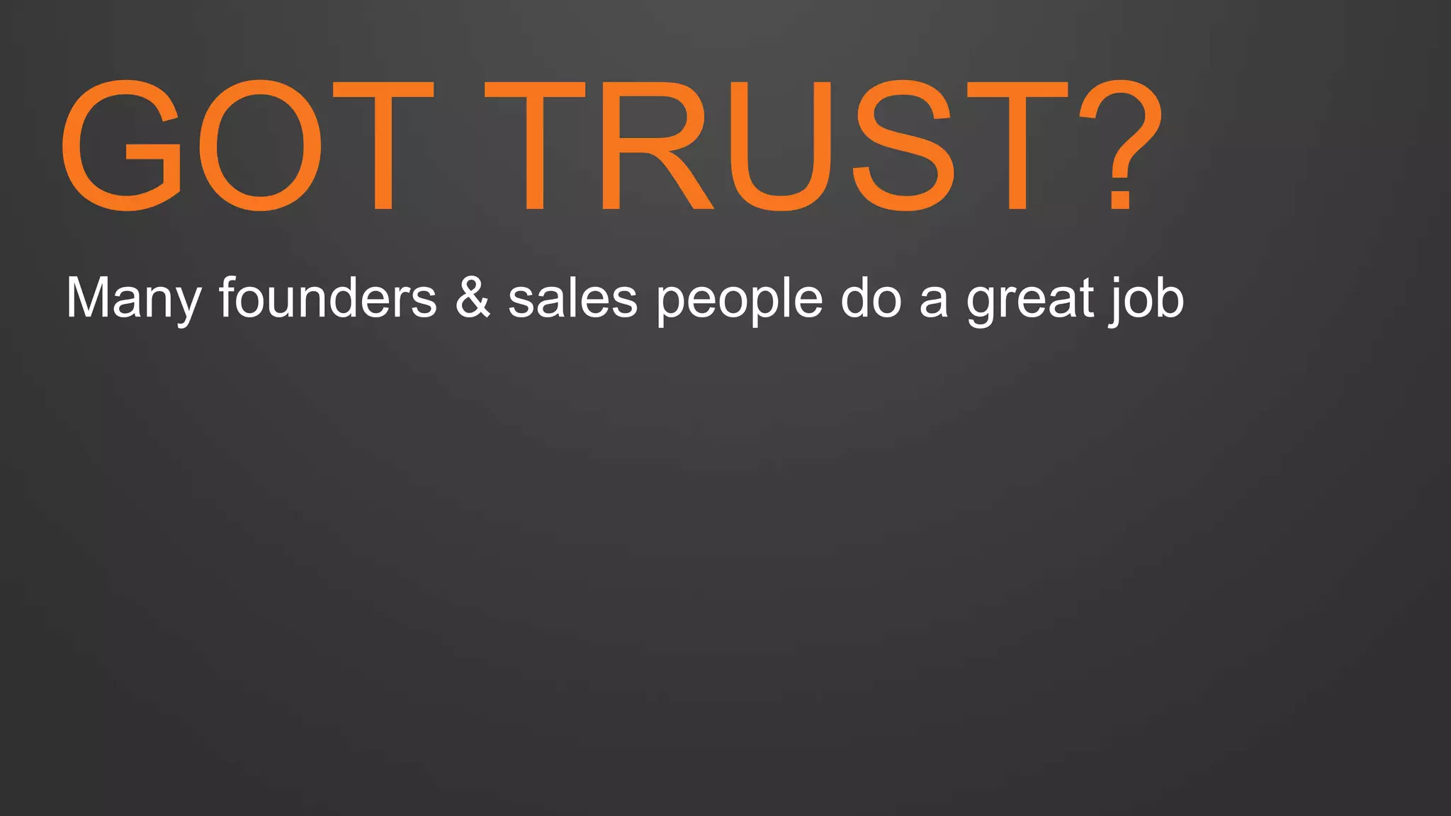 GOT TRUST? 
Many founders & sales people do a great job  